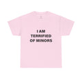 I AM TERRIFIED OF MINORS T-SHIRT